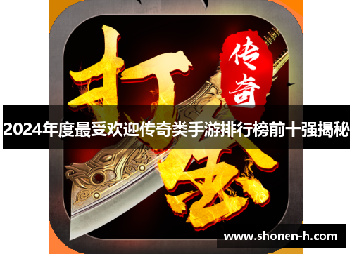 2024年度最受欢迎传奇类手游排行榜前十强揭秘