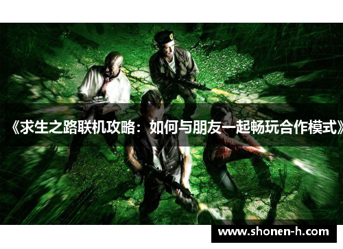 《求生之路联机攻略：如何与朋友一起畅玩合作模式》