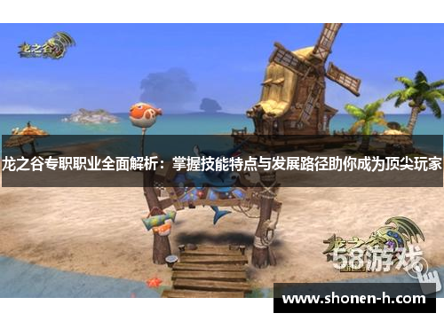 龙之谷专职职业全面解析：掌握技能特点与发展路径助你成为顶尖玩家