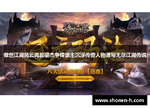 傲世江湖风云再起豪杰争锋谁主沉浮传奇人物谱写无尽江湖传说