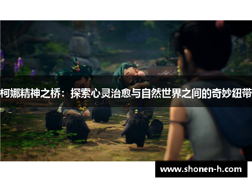 柯娜精神之桥：探索心灵治愈与自然世界之间的奇妙纽带