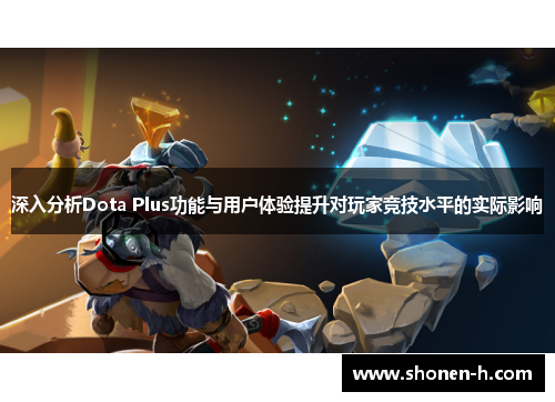深入分析Dota Plus功能与用户体验提升对玩家竞技水平的实际影响